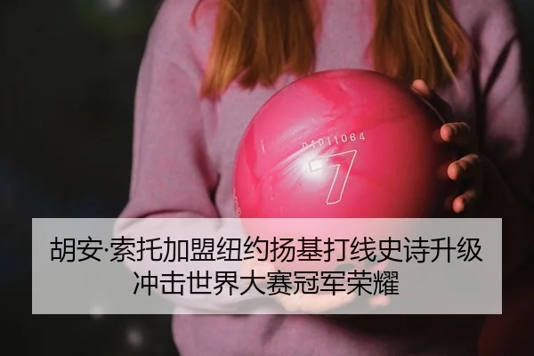 胡安·索托加盟纽约扬基打线史诗升级 冲击世界大赛冠军荣耀