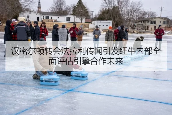汉密尔顿转会法拉利传闻引发红牛内部全面评估引擎合作未来